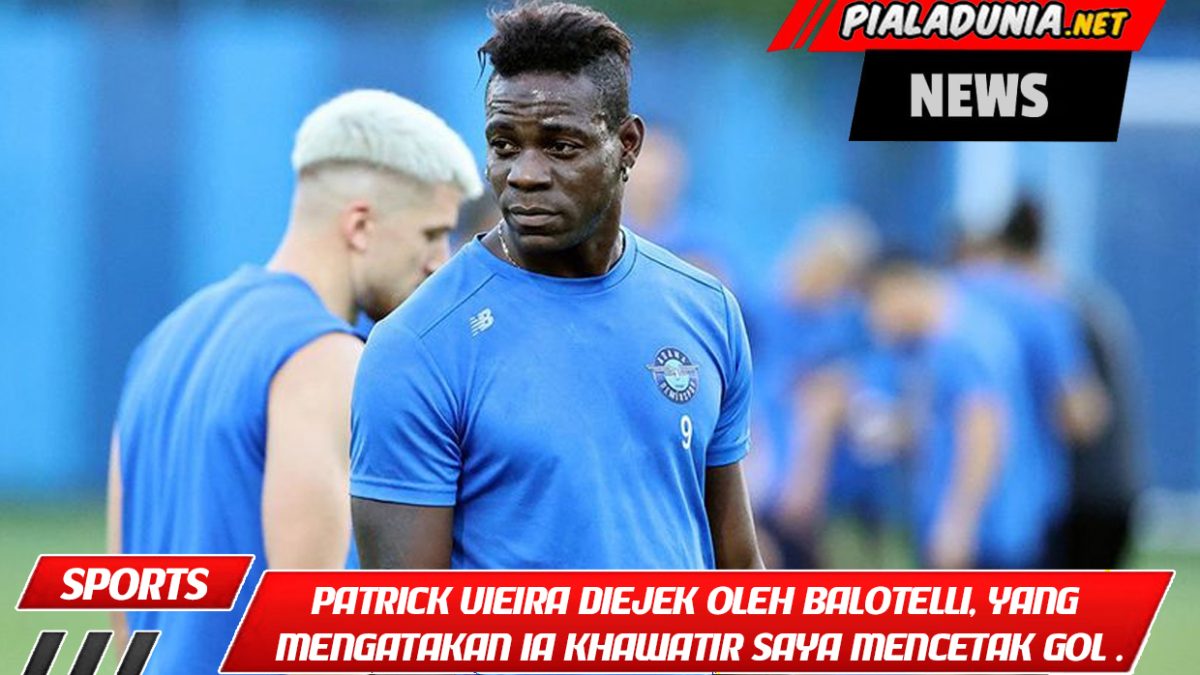 Patrick Vieira diejek oleh Balotelli, yang mengatakan ia khawatir saya akan mencetak gol dan harus memainkan saya.