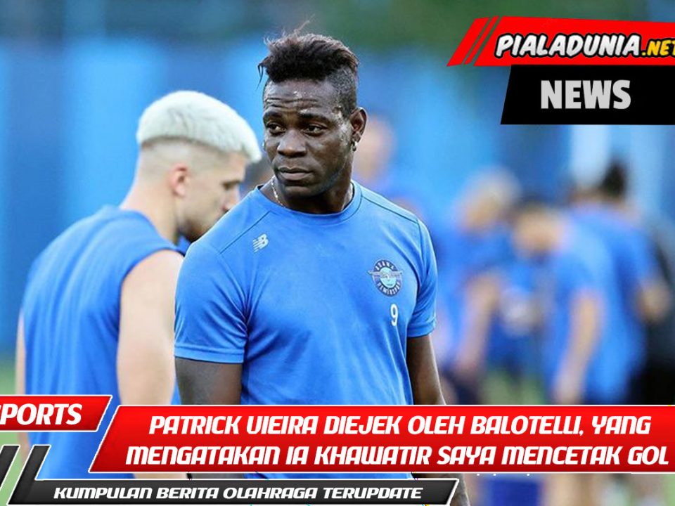 Patrick Vieira diejek oleh Balotelli, yang mengatakan ia khawatir saya akan mencetak gol dan harus memainkan saya.