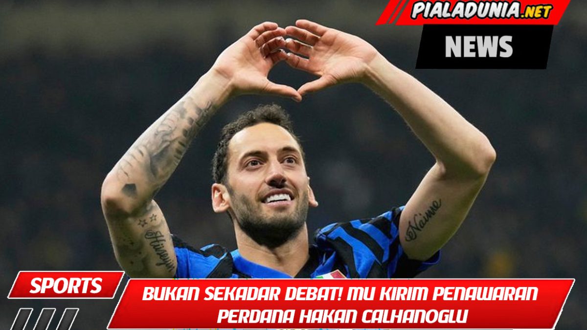 Bukan Sekadar Debat! Manchester United Kirim Penawaran Perdana Hakan Calhanoglu