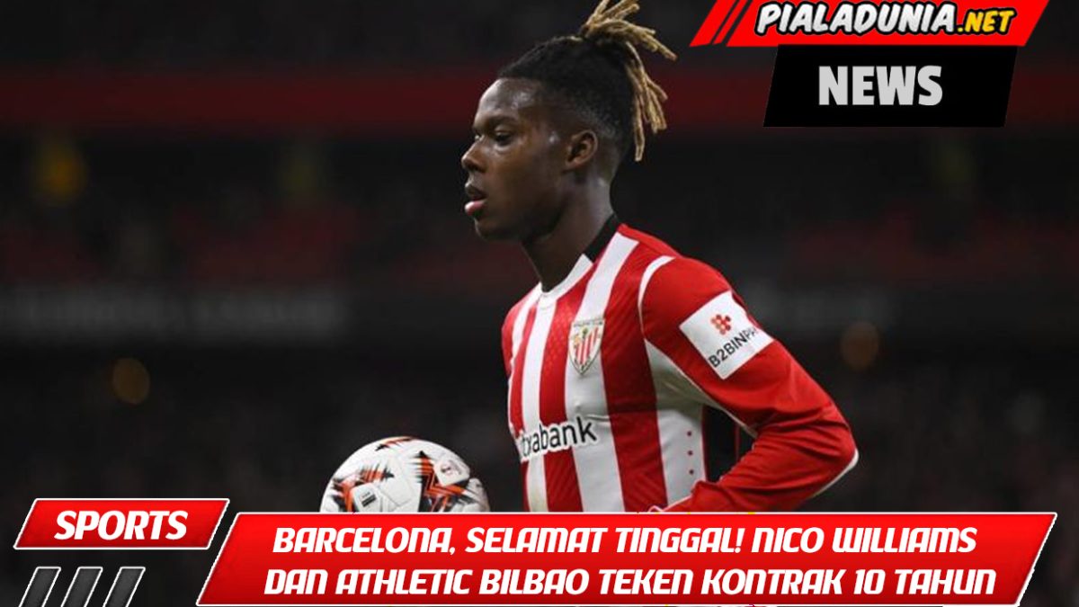 Barcelona, ​​selamat tinggal! Nico Williams dan Athletic Bilbao Teken Kontrak 10 Tahun