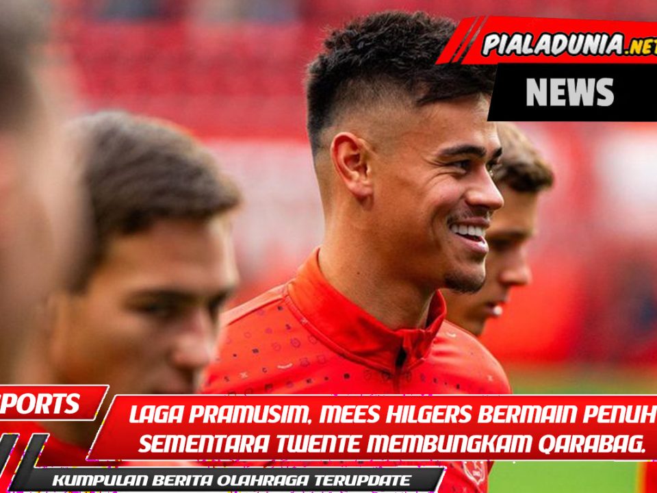 Dalam laga pramusim, Mees Hilgers bermain penuh sementara Twente membungkam Qarabag.