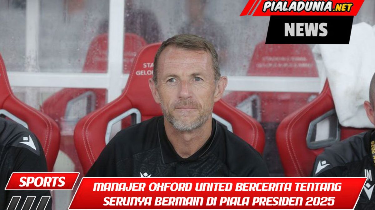 Manajer Oxford United bercerita tentang serunya bermain di Piala Presiden 2025: kompetisi yang sengit dan atmosfer baru