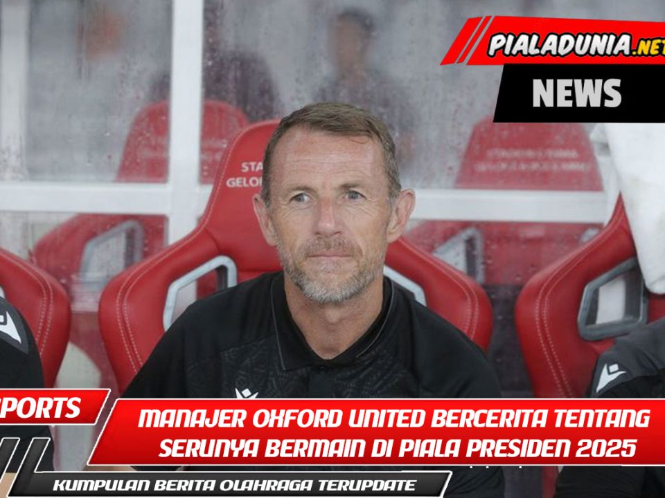 Manajer Oxford United bercerita tentang serunya bermain di Piala Presiden 2025: kompetisi yang sengit dan atmosfer baru