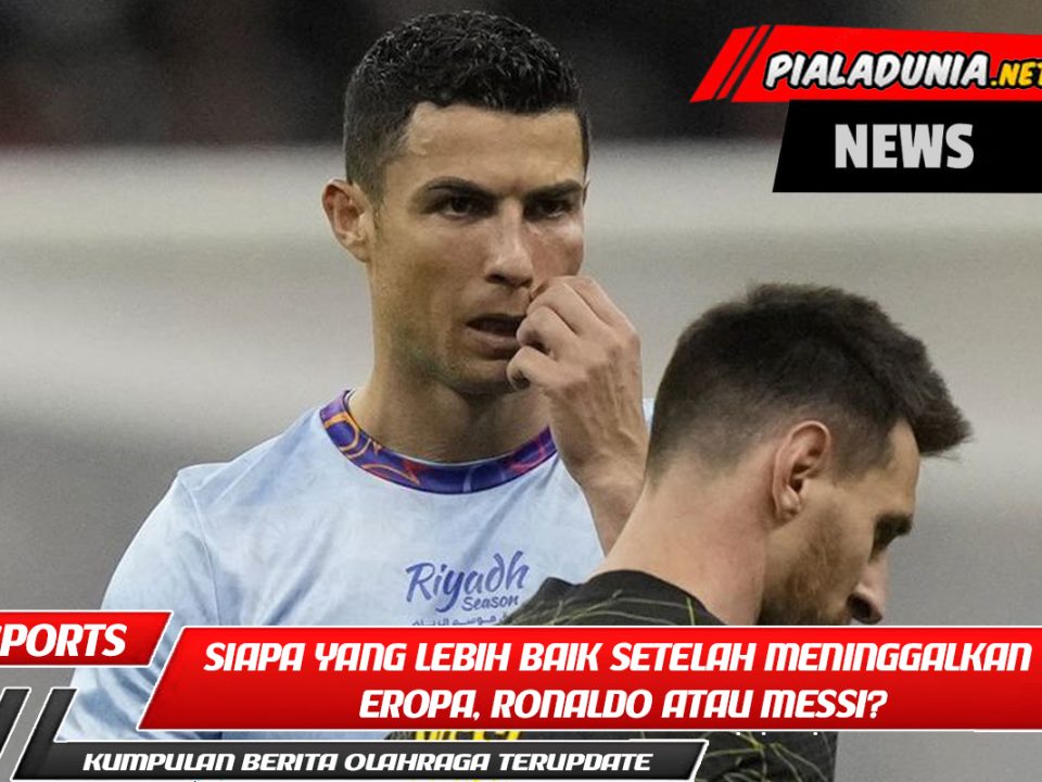 Siapa yang Lebih Baik Setelah Meninggalkan Eropa, Ronaldo atau Messi?