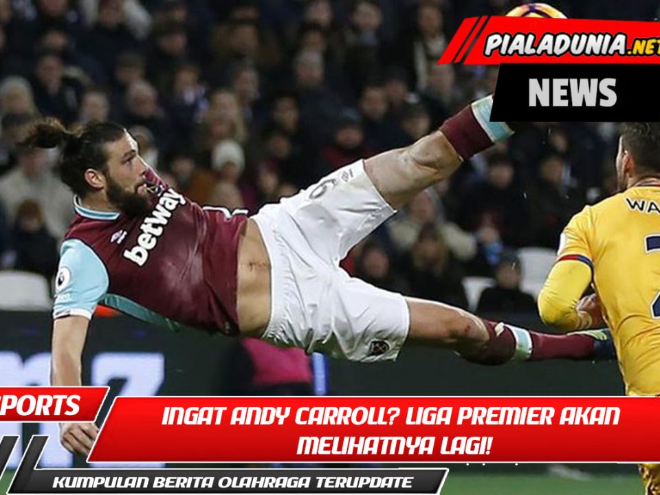 Ingat Andy Carroll? Liga Premier Akan Melihatnya Lagi!