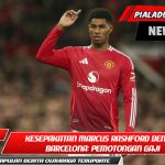 Detail Kesepakatan Marcus Rashford dengan Barcelona: Pemotongan Gaji dan Opsi Pembelian