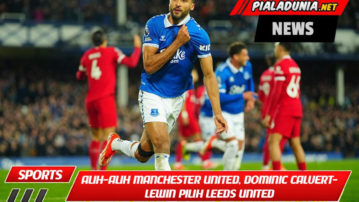 Alih-alih Manchester United, Dominic Calvert-Lewin Pilih Leeds United