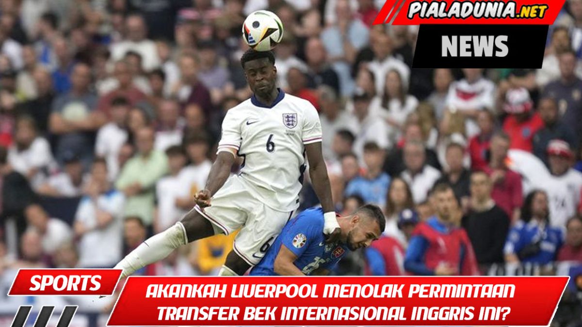 Akankah Liverpool menolak permintaan transfer bek internasional Inggris ini?