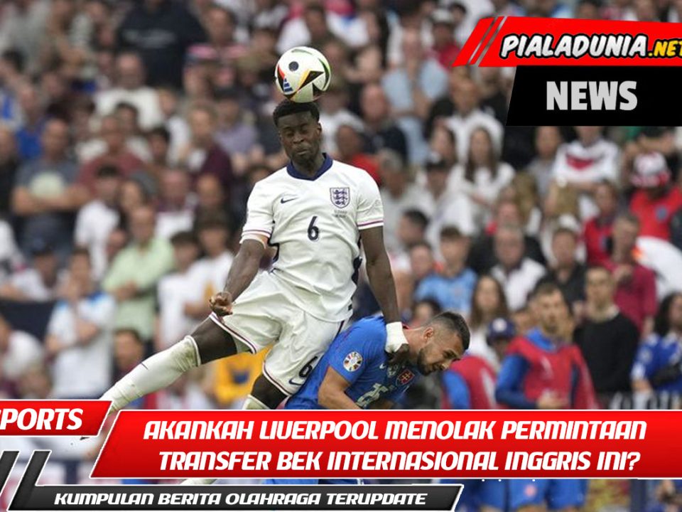 Akankah Liverpool menolak permintaan transfer bek internasional Inggris ini?