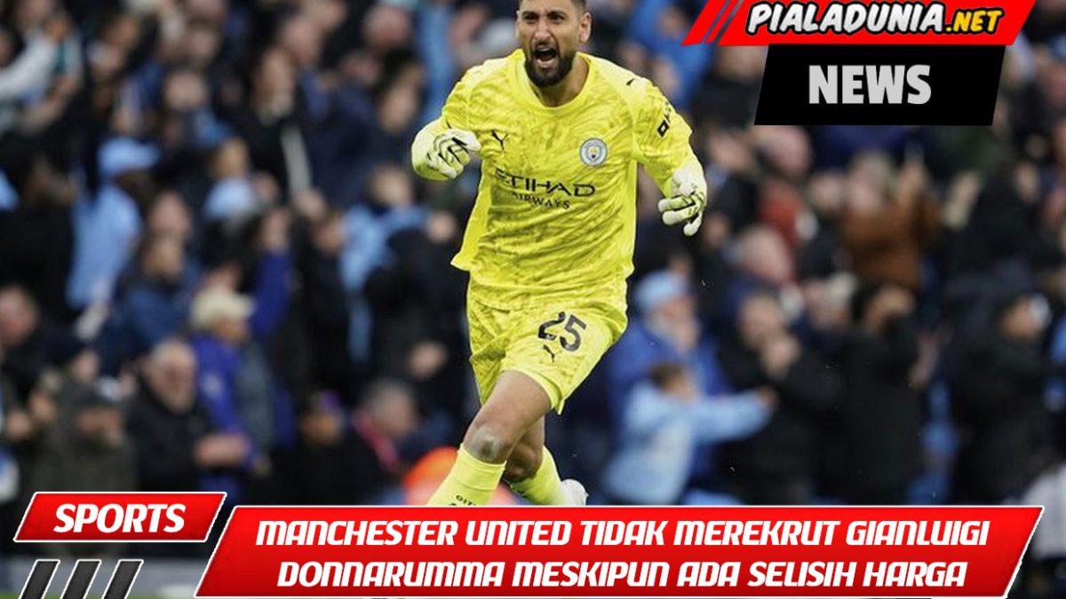 Mengapa Manchester United Tidak Merekrut Gianluigi Donnarumma Meskipun Ada Selisih Harga Tipis dengan Lammens?