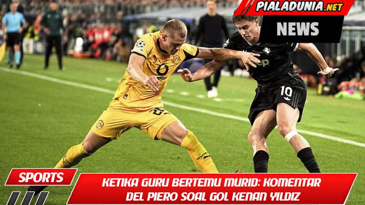 Ketika Guru Bertemu Murid: Komentar Del Piero Soal Gol Kenan Yildiz