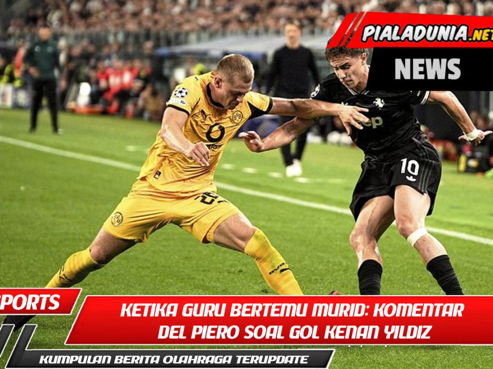 Ketika Guru Bertemu Murid: Komentar Del Piero Soal Gol Kenan Yildiz
