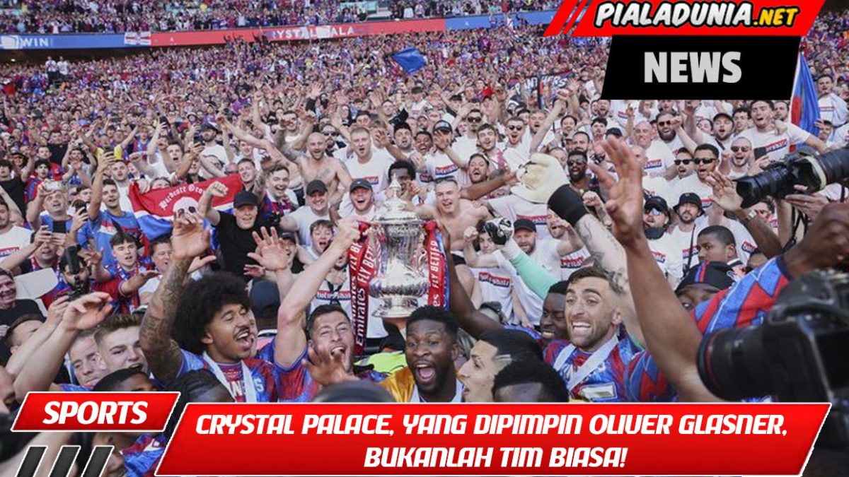 Crystal Palace, yang dipimpin Oliver Glasner, bukanlah tim biasa!