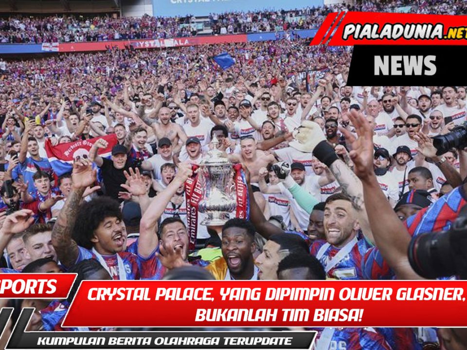 Crystal Palace, yang dipimpin Oliver Glasner, bukanlah tim biasa!