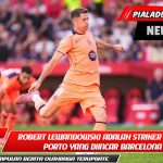 Robert Lewandowski adalah striker muda Porto yang diincar Barcelona