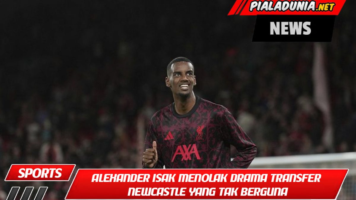 Alexander Isak Menolak Drama Transfer Newcastle yang Tak Berguna