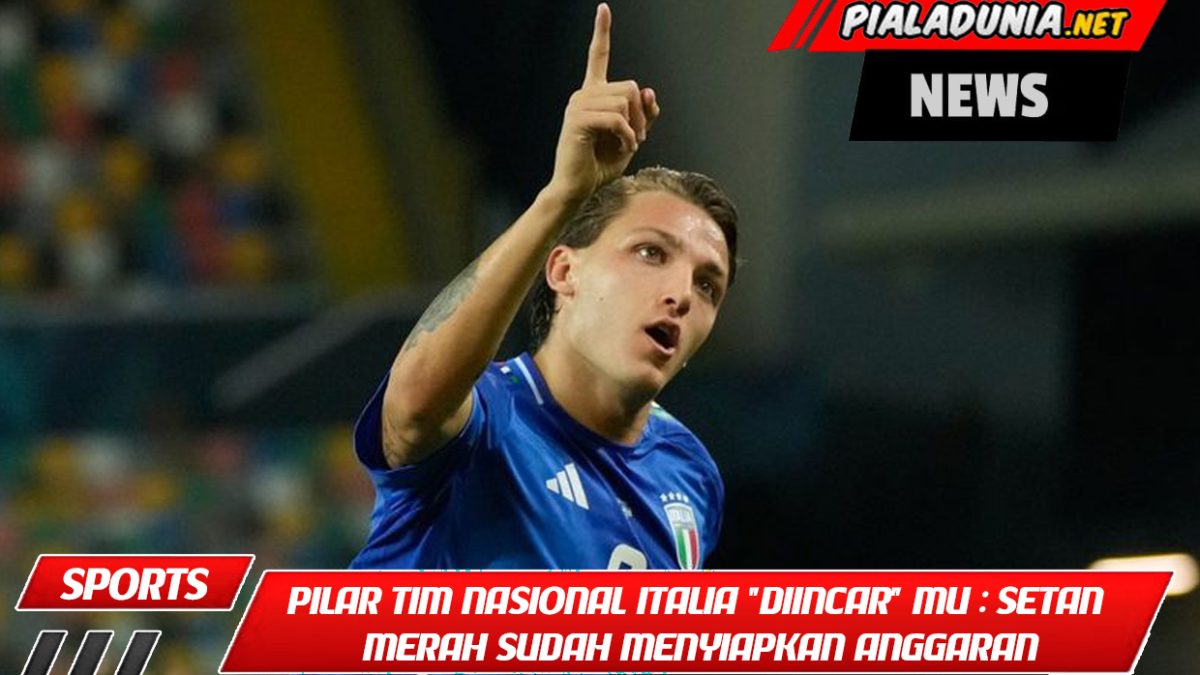 Dua pilar tim nasional Italia "diincar" Manchester United: Setan Merah sudah menyiapkan anggaran yang cukup besar!
