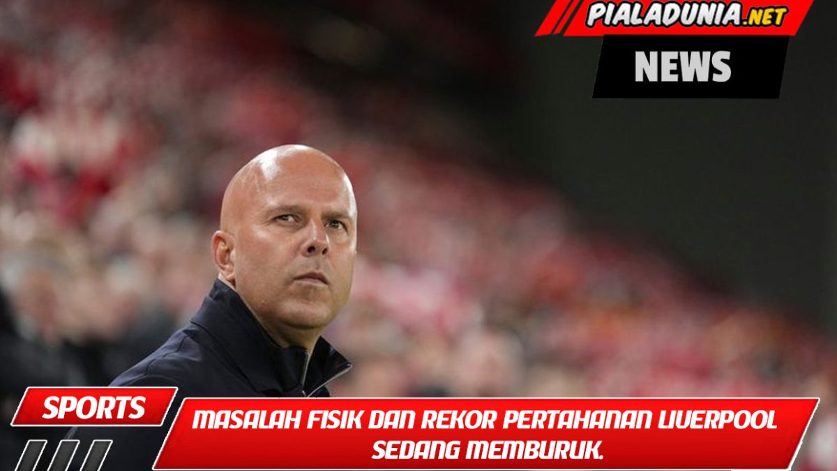 Masalah fisik dan rekor pertahanan Liverpool sedang memburuk.