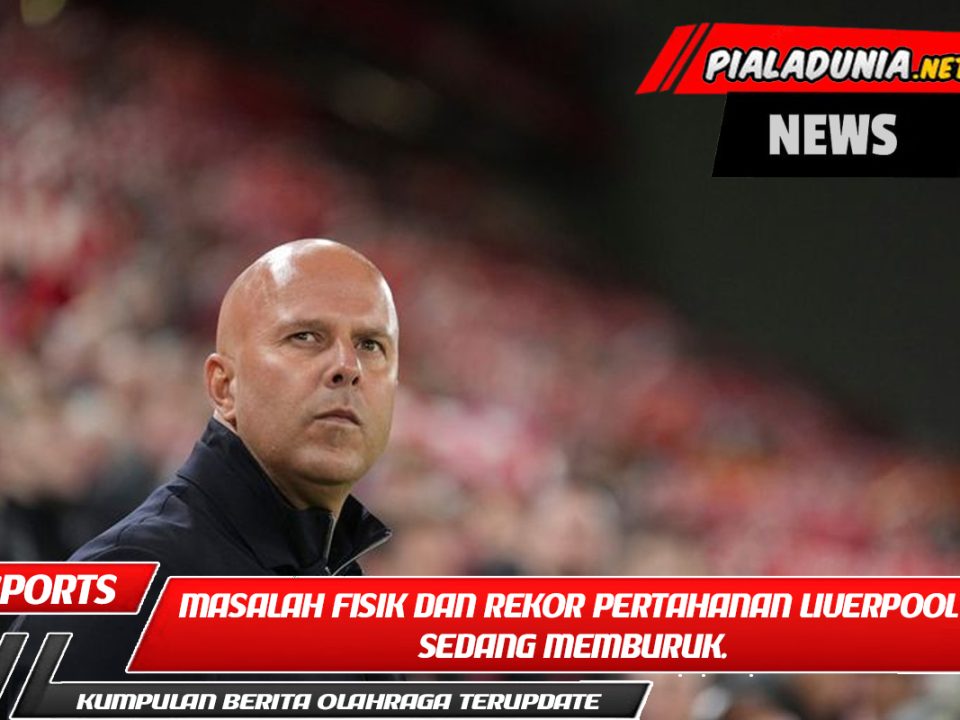 Masalah fisik dan rekor pertahanan Liverpool sedang memburuk.