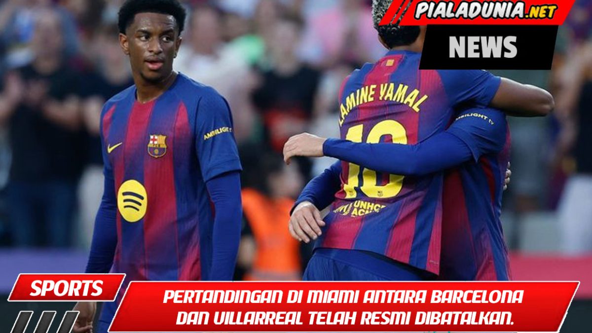 Tidak di Benua Lain Lagi! Pertandingan Miami antara Barcelona dan Villarreal telah resmi dibatalkan.