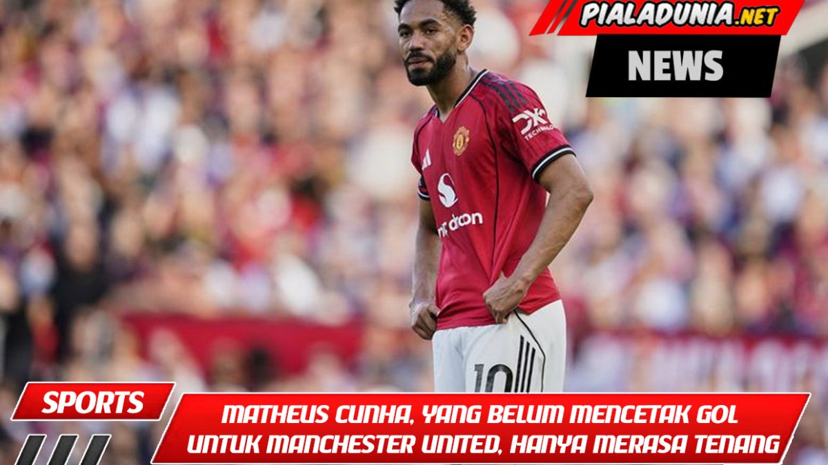 Matheus Cunha, yang belum mencetak gol untuk Manchester United, hanya merasa tenang: Tunggu saja tanggal pertandingannya!