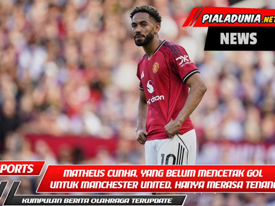 Matheus Cunha, yang belum mencetak gol untuk Manchester United, hanya merasa tenang: Tunggu saja tanggal pertandingannya!