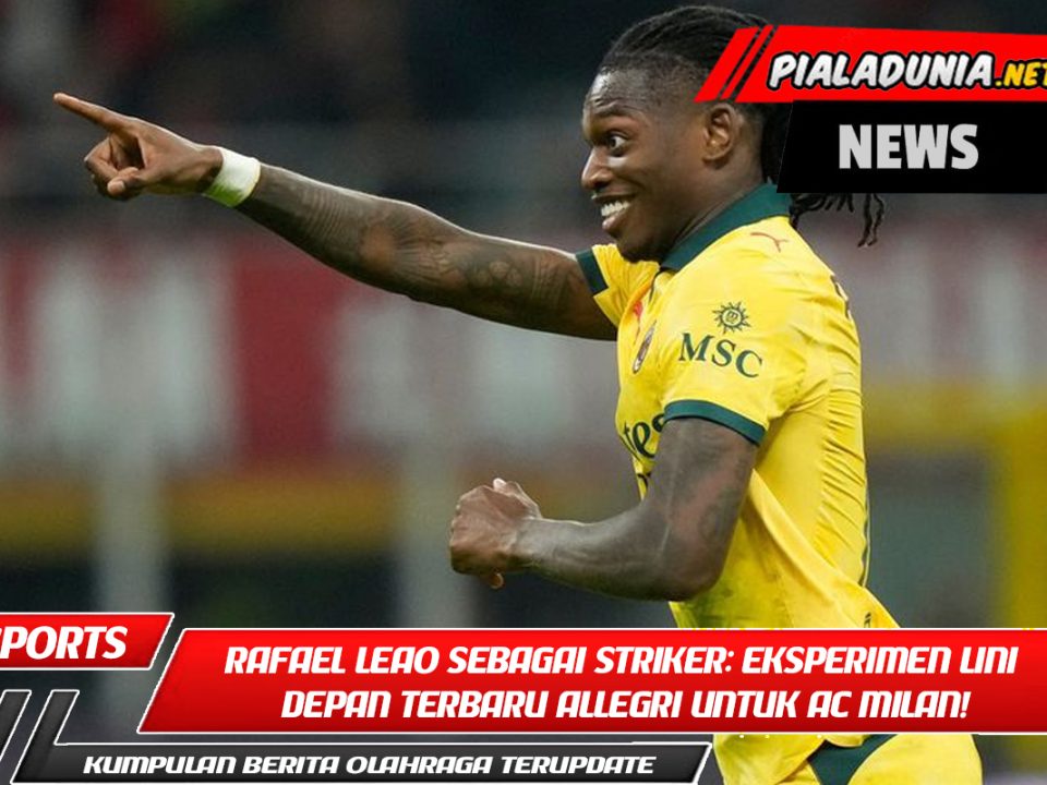 Rafael Leao sebagai Striker: Eksperimen Lini Depan Terbaru Allegri untuk AC Milan!