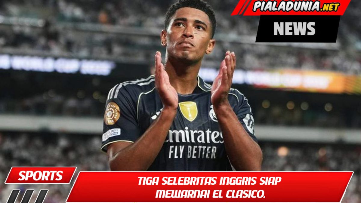 Tiga selebritas Inggris siap mewarnai El Clasico.