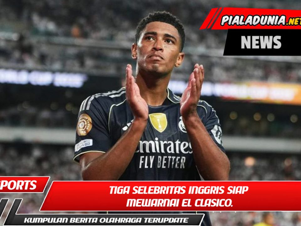 Tiga selebritas Inggris siap mewarnai El Clasico.