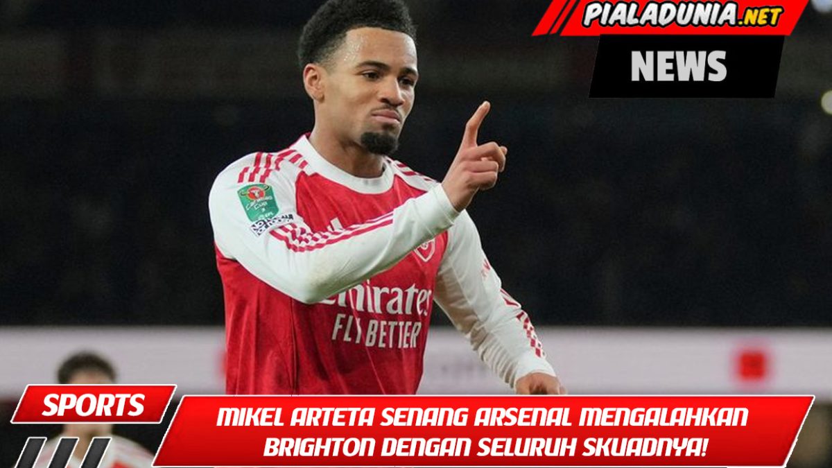 Mikel Arteta senang Arsenal mengalahkan Brighton dengan seluruh skuadnya!