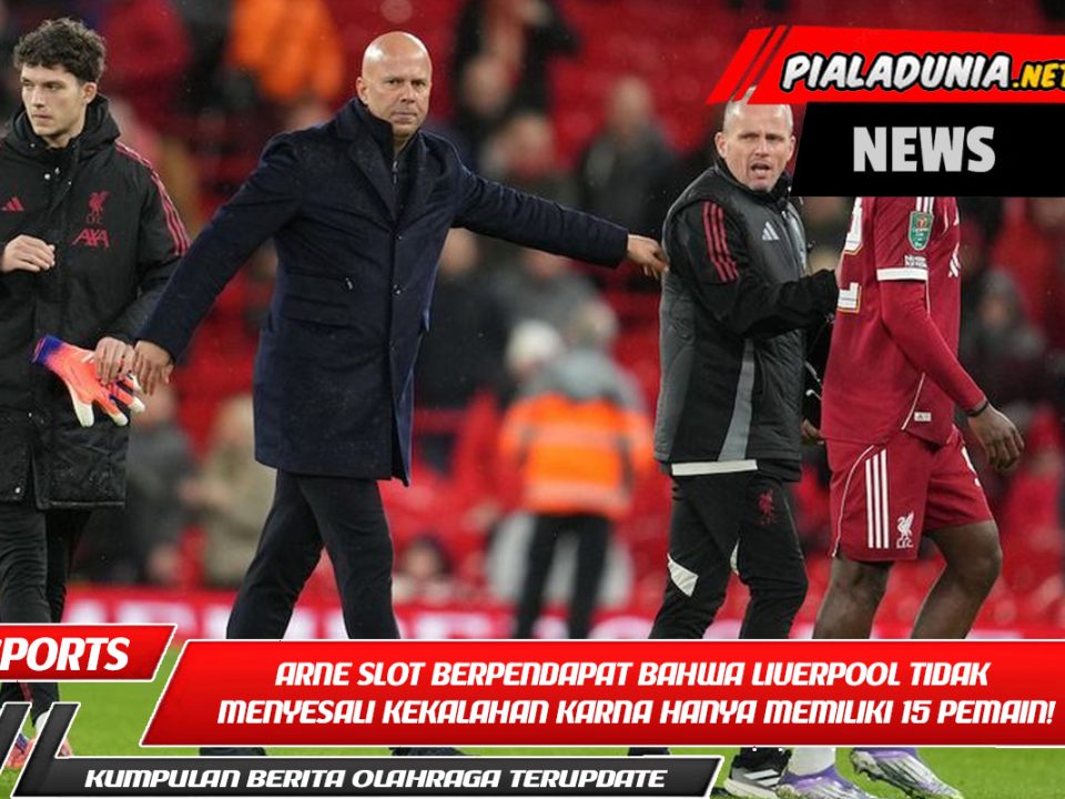 Arne Slot berpendapat bahwa Liverpool tidak menyesali kekalahan karena mereka hanya memiliki 15 pemain!